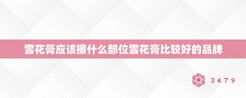 雪花膏应该擦什么部位雪花膏比较好的品牌