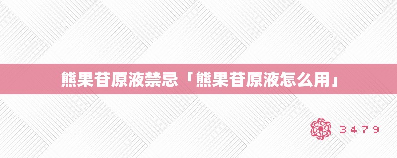 熊果苷原液禁忌「熊果苷原液怎么用」