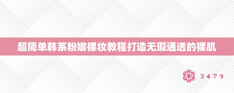 超简单韩系**裸妆教程打造无瑕通透的裸肌