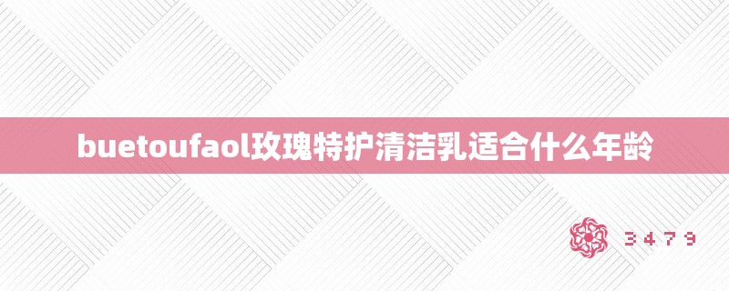 buetoufaol玫瑰特护清洁乳适合什么年龄