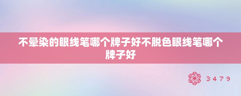 不晕染的眼线笔哪个牌子好不脱色眼线笔哪个牌子好