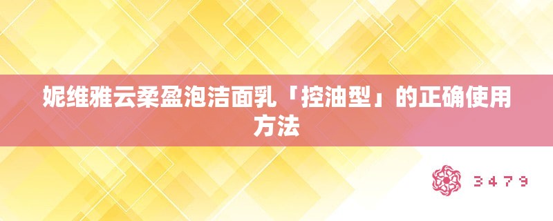 妮维雅云柔盈泡洁面乳「控油型」的正确使用方法