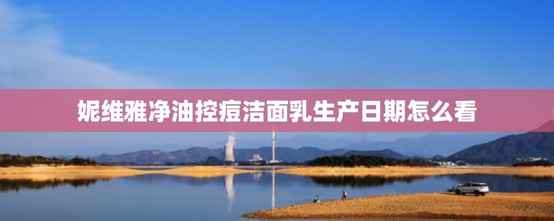 妮维雅净油控痘洁面乳生产日期怎么看