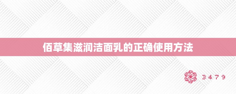 佰草集滋润洁面乳的正确使用方法