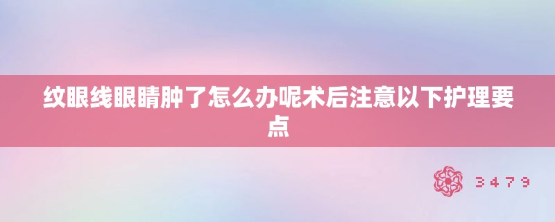 纹眼线眼睛肿了怎么办呢术后注意以下护理要点