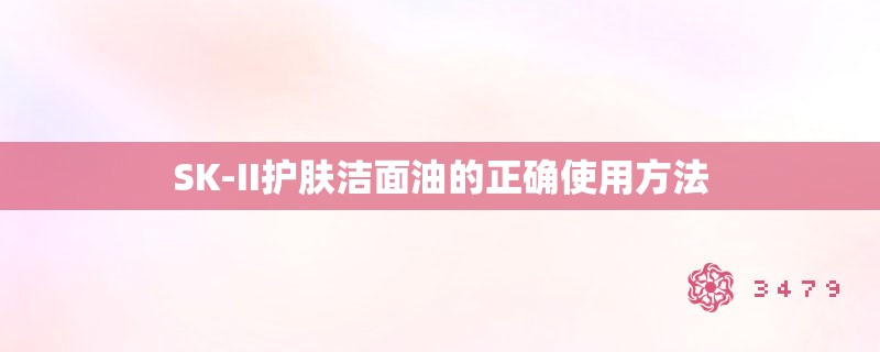 SK-II护肤洁面油的正确使用方法