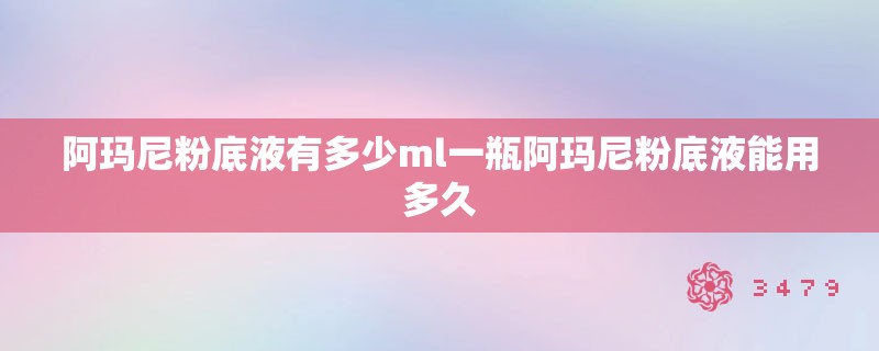 阿玛尼粉底液有多少ml一瓶阿玛尼粉底液能用多久 阿玛尼粉底液有多少ml一瓶阿玛尼粉底液能用多久
