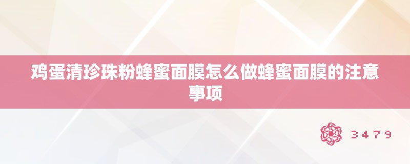 鸡蛋清珍珠粉蜂蜜面膜怎么做蜂蜜面膜的注意事项