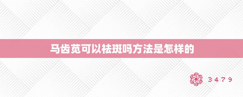 马齿苋可以祛斑吗方法是怎样的