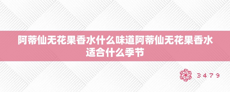 阿蒂仙无花果香水什么味道阿蒂仙无花果香水适合什么季节