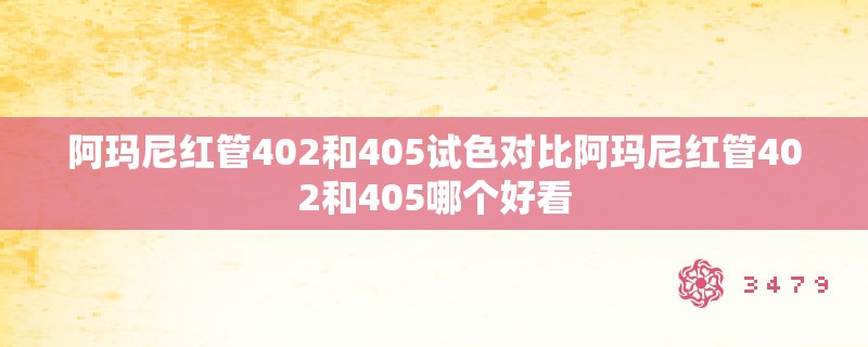 阿玛尼红管402和405试色对比阿玛尼红管402和405哪个好看