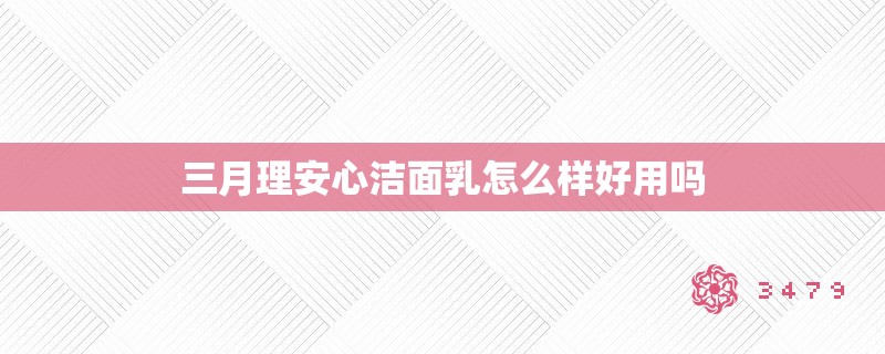 三月理安心洁面乳怎么样好用吗