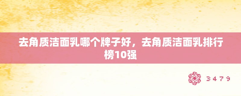 去角质洁面乳哪个牌子好，去角质洁面乳排行榜10强