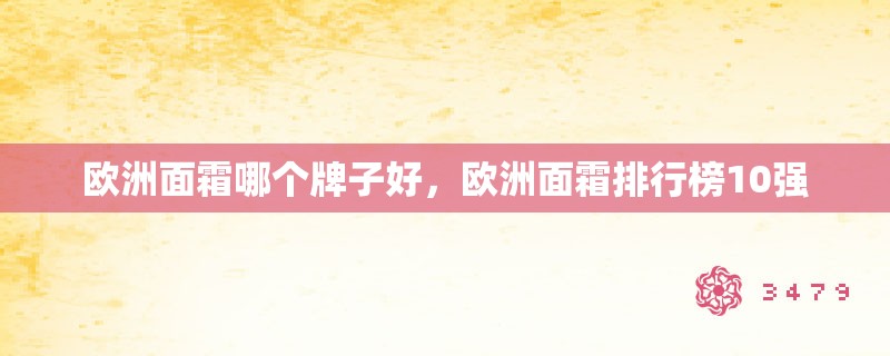 欧洲面霜哪个牌子好,欧洲面霜排行榜10强 欧洲面霜哪个牌子好,欧洲面霜排行榜10强