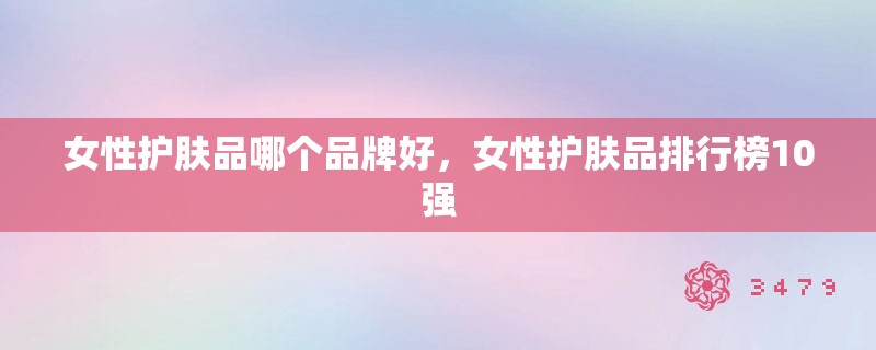 女性护肤品哪个品牌好，女性护肤品排行榜10强