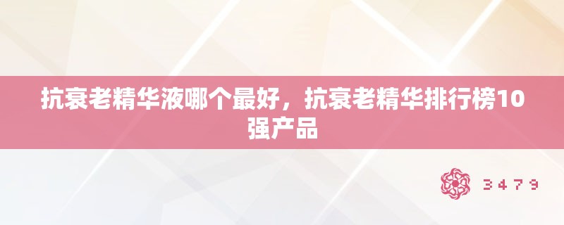 抗衰老精华液哪个最好，抗衰老精华排行榜10强产品