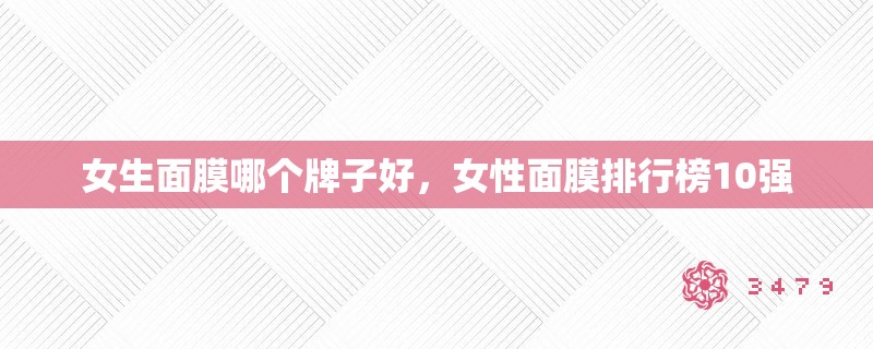女生面膜哪个牌子好，女性面膜排行榜10强