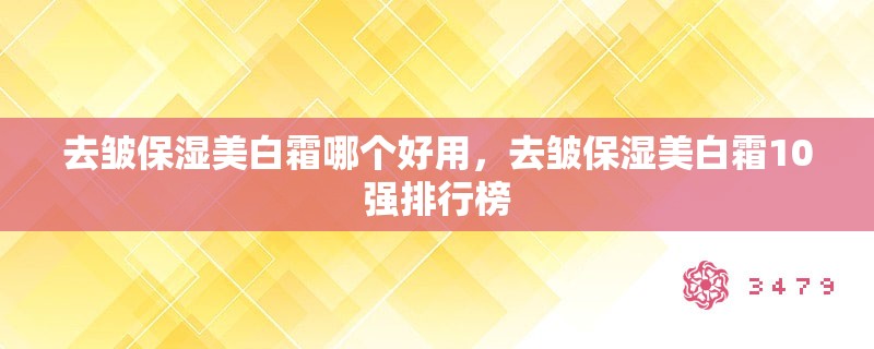去皱保湿美白霜哪个好用,去皱保湿美白霜10强排行榜 去皱保湿美白霜哪个好用,去皱保湿美白霜10强排行榜