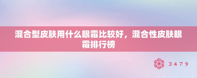 混合型皮肤用什么眼霜比较好,混合性皮肤眼霜排行榜 混合型皮肤用什么眼霜比较好,混合性皮肤眼霜排行榜