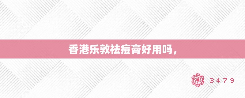 香港乐敦祛痘膏好用吗, 香港乐敦祛痘膏好用吗,