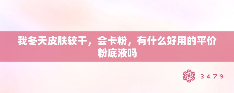 我冬天皮肤较干，会卡粉，有什么好用的平价粉底液吗