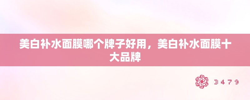 美白补水面膜哪个牌子好用,美白补水面膜十大品牌 美白补水面膜哪个牌子好用,美白补水面膜十大品牌