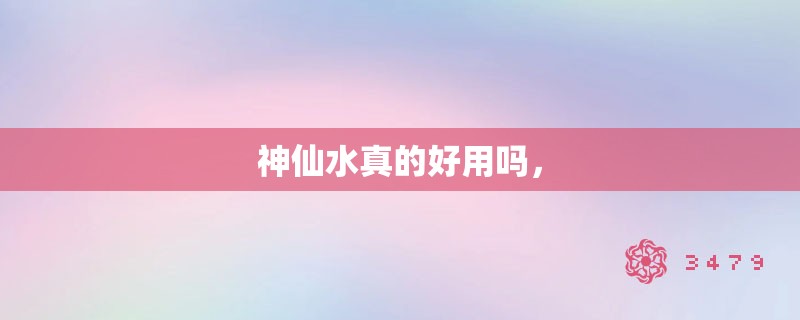 神仙水真的好用吗, 神仙水真的好用吗,