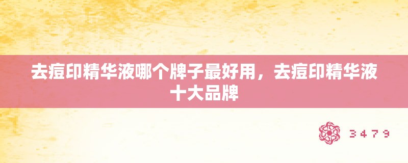 去痘印精华液哪个牌子最好用,去痘印精华液十大品牌 去痘印精华液哪个牌子最好用,去痘印精华液十大品牌