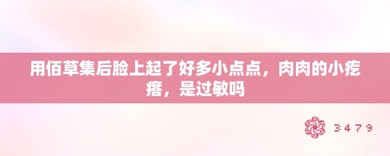用佰草集后脸上起了好多小点点,肉肉的小疙瘩,是过敏吗 用佰草集后脸上起了好多小点点,肉肉的小疙瘩,是过敏吗