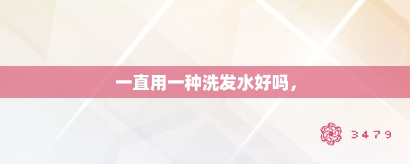 一直用一种洗发水好吗，