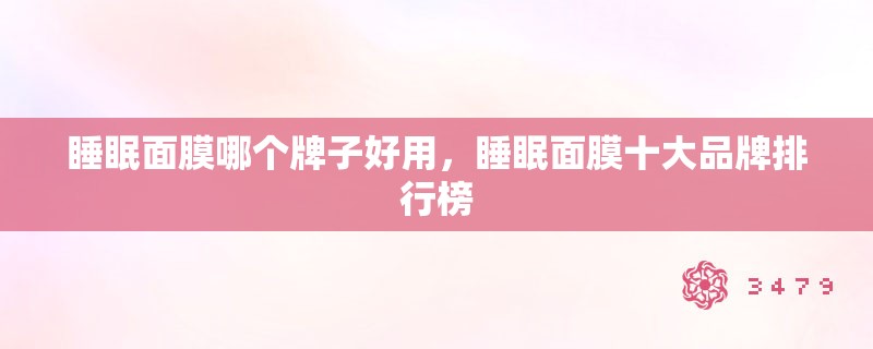 睡眠面膜哪个牌子好用,睡眠面膜十大品牌排行榜 睡眠面膜哪个牌子好用,睡眠面膜十大品牌排行榜