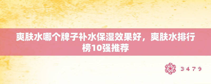 爽肤水哪个牌子补水保湿效果好,爽肤水排行榜10强推荐 爽肤水哪个牌子补水保湿效果好,爽肤水排行榜10强推荐