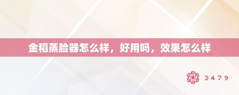 金稻蒸脸器怎么样,好用吗,效果怎么样 金稻蒸脸器怎么样,好用吗,效果怎么样
