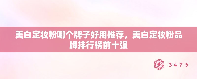 美白定妆粉哪个牌子好用推荐,美白定妆粉品牌排行榜前十强 美白定妆粉哪个牌子好用推荐,美白定妆粉品牌排行榜前十强