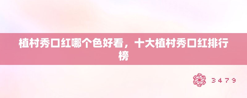 植村秀口红哪个色好看,十大植村秀口红排行榜 植村秀口红哪个色好看,十大植村秀口红排行榜