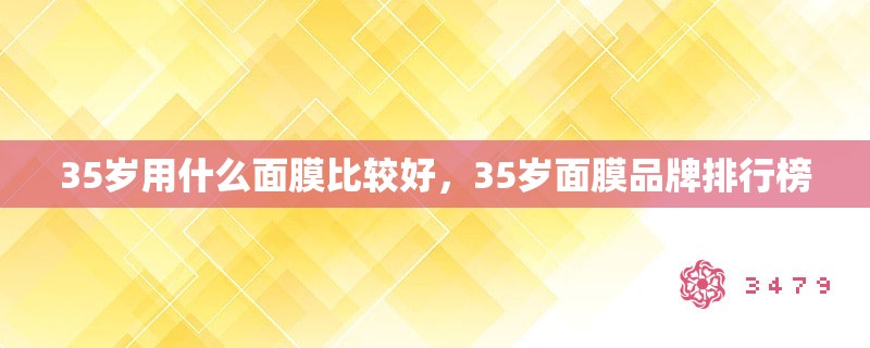 35岁用什么面膜比较好,35岁面膜品牌排行榜 35岁用什么面膜比较好,35岁面膜品牌排行榜