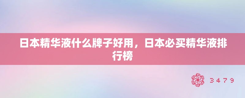 日本精华液什么牌子好用,日本必买精华液排行榜 日本精华液什么牌子好用,日本必买精华液排行榜