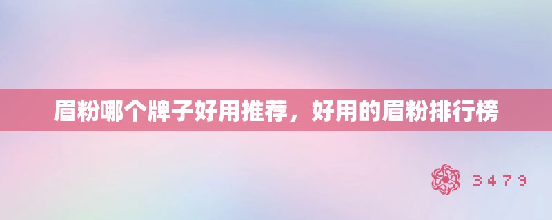眉粉哪个牌子好用推荐，好用的眉粉排行榜