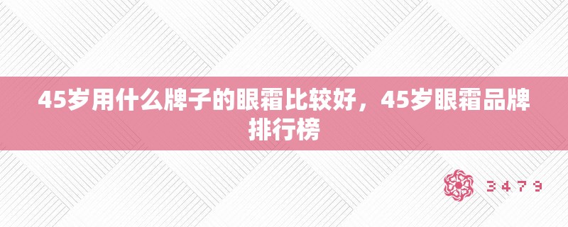 45岁用什么牌子的眼霜比较好,45岁眼霜品牌排行榜 45岁用什么牌子的眼霜比较好,45岁眼霜品牌排行榜