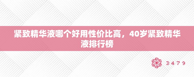 紧致精华液哪个好用性价比高,40岁紧致精华液排行榜 紧致精华液哪个好用性价比高,40岁紧致精华液排行榜