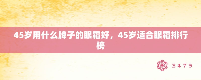 45岁用什么牌子的眼霜好,45岁适合眼霜排行榜 45岁用什么牌子的眼霜好,45岁适合眼霜排行榜