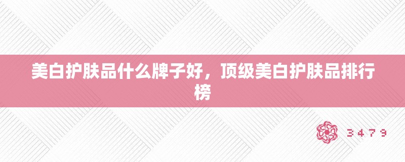 美白护肤品什么牌子好,顶级美白护肤品排行榜 美白护肤品什么牌子好,顶级美白护肤品排行榜