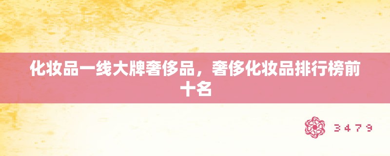 化妆品一线大牌奢侈品,奢侈化妆品排行榜前十名 化妆品一线大牌奢侈品,奢侈化妆品排行榜前十名
