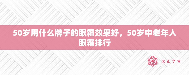 50岁用什么牌子的眼霜效果好,50岁中老年人眼霜排行 50岁用什么牌子的眼霜效果好,50岁中老年人眼霜排行