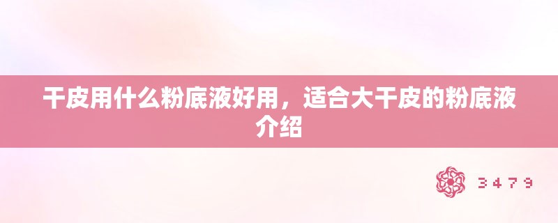 干皮用什么粉底液好用,适合大干皮的粉底液介绍 干皮用什么粉底液好用,适合大干皮的粉底液介绍