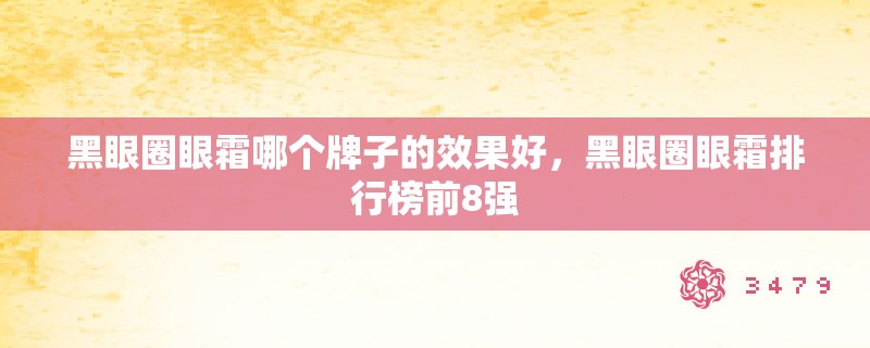 黑眼圈眼霜哪个牌子的效果好，黑眼圈眼霜排行榜前8强