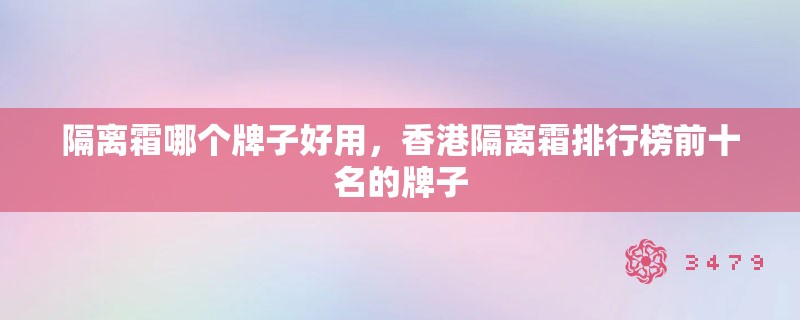 隔离霜哪个牌子好用,香港隔离霜排行榜前十名的牌子 隔离霜哪个牌子好用,香港隔离霜排行榜前十名的牌子