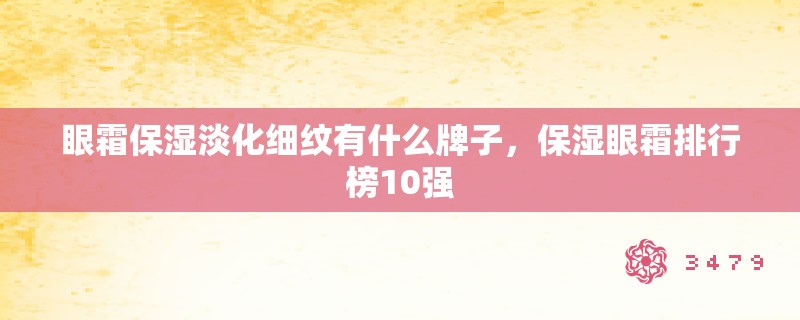 眼霜保湿淡化细纹有什么牌子，保湿眼霜排行榜10强