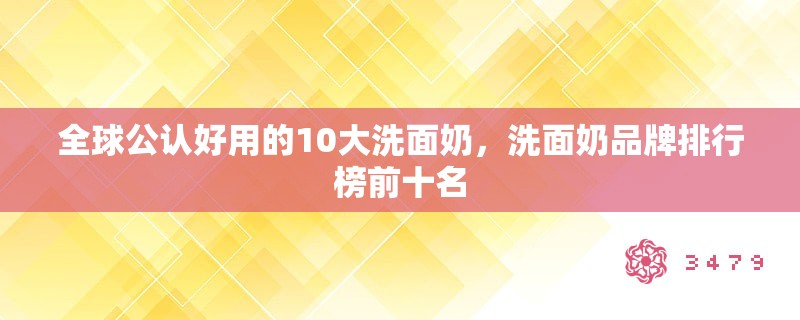 全球公认好用的10大洗面奶,洗面奶品牌排行榜前十名 全球公认好用的10大洗面奶,洗面奶品牌排行榜前十名