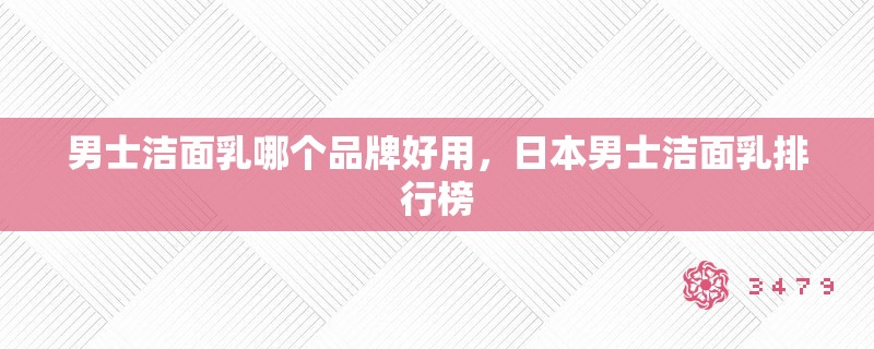 男士洁面乳哪个品牌好用,日本男士洁面乳排行榜 男士洁面乳哪个品牌好用,日本男士洁面乳排行榜